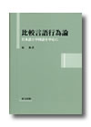 『比較言語行為論』－日本語と中国語を中心に－